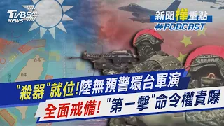 「殺器」就位!解放軍無預警環台軍演　全面戒備!國防部曝「第一擊」命令權責｜新聞"樺"重點PODCAST@TVBSNEWS01