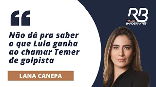 LANA: "O que LULA ganha ao chamar TEMER de GOLPISTA?"