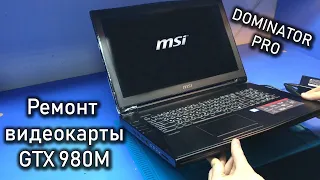 Ремонт видеокарты GTX 980M Зверя MSI DOMINATOR PRO GT72S / Выключается в нагрузке...