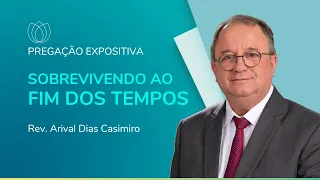 SOBREVIVENDO AO FIM DOS TEMPOS | Rev. Arival Dias Casimiro | IPP