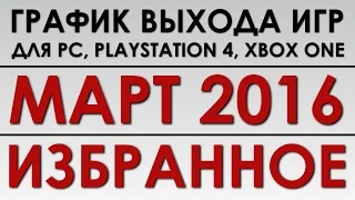 График выхода игр - МАРТ 2016! (PC, PS4, Xbox One)