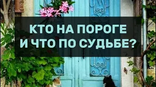 КТО НА ПОРОГЕ И ЧТО ПО СУДЬБЕ? КАКИЕ ПЕРЕМЕНЫ ИДУТ В ВАШУ ЖИЗНЬ?