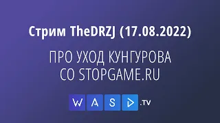 Стрим TheDRZJ (17.08.2022) - ПРО УХОД КУНГУРОВА СО STOPGAME.RU