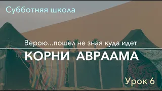 Субботняя школа | В НАЧАЛЕ... КНИГА БЫТИЕ | 6 урок: Корни Авраама.