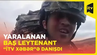 Gözündən yaralanan baş leytenant “İTV Xəbər”ə danışdı