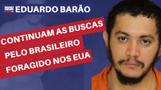 Continuam as buscas pelo brasileiro foragido nos Estados Unidos | Eduardo Barão