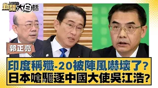 印度稱殲 20被陣風嚇壞了？日本嗆驅逐中國大使吳江浩？ 新聞大白話 20240523