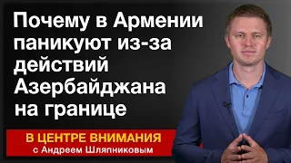 Почему в Армении паникуют из-за действий Азербайджана на границе. В центре внимания