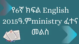 የ6ኛ ክፍል 2015ዓ.ም English ሚኒስትሪ ፈተና መልስ(grade 6 English ministry exam answer)