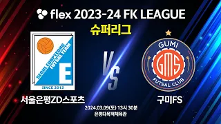 flex 2023-24 FK LEAGUE 슈퍼리그 서울은평ZD스포츠 vs 구미FS -2024.03.09