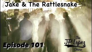 The JP Lopez Show Podcast Episode 101 | Jake & The Rattlesnake