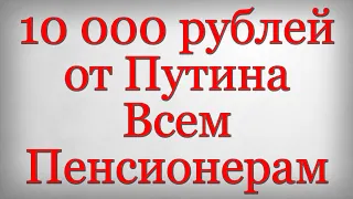 10 000 рублей от Путина Всем Пенсионерам