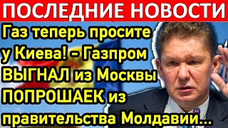 Газ теперь просите у Киева! Газпром выгнал из Москвы попрошаек из правительства Молдавии...