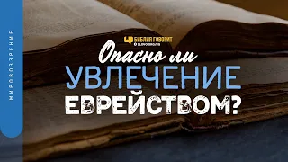 Опасно ли увлечение еврейством? | "Библия говорит" | 1275