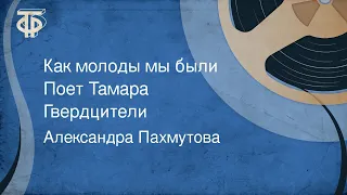 Александра Пахмутова. Как молоды мы были. Поет Тамара Гвердцители (1981)