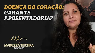 DOENÇA DO CORAÇÃO garante aposentadoria? | Maruzza Teixeira