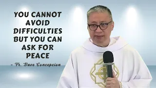 YOU CANNOT AVOID DIFFICULTIES BUT YOU CAN ASK FOR PEACE - Homily by Fr. Dave Concepcion