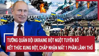 Điểm nóng chiến sự: Tướng Ukraine tuyên bố kết thúc xung đột, nên chấp nhận mất 1 phần lãnh thổ