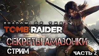 Shadow of the Tomb Raider / Секреты Амазонки / стрим / полное прохождение часть 2 18+