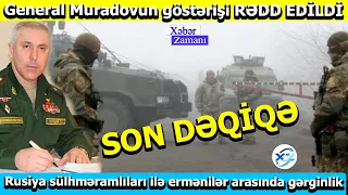 SON DƏQİQƏ- Generalın göstərişi RƏDD EDİLDİ. Rusiya sülhməramlıları ilə ermənilər arasında gərginlik