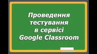 Проведення тестування в сервісі Google Classroom