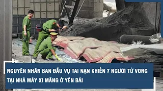 Nguyên nhân ban đầu vụ tai nạn khiến 7 người tử vong tại nhà máy xi măng ở Yên Bái | VTs