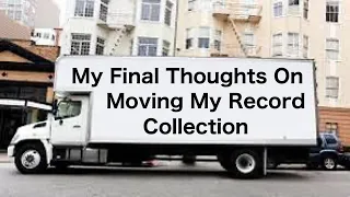 My Final Thoughts On Moving My Record Collection…hint, Movers Hate Records