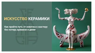 Запись вебинара 4.12.21. Искусство керамики. Путь от новичка к мастеру.