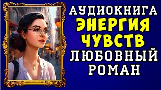 😱 АУДИОКНИГА ЛЮБОВНЫЙ РОМАН: ЭНЕРГИЯ ЧУВСТВ 😱 ПОЛНАЯ ВЕРСИЯ 😱 НОВИНКА 2023 😱