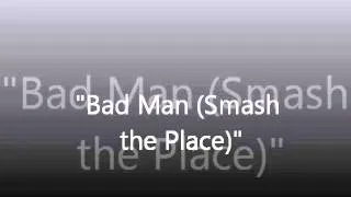 Bad Man (Smash the Place) - Edited Version