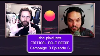 Critical Role Campaign 3 Episode 6 Recap: "Growing Bonds & Teasing Threads" || The Pixelists Podcast