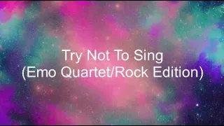 Try Not To Sing (Emo Quartet/Rock Edition)