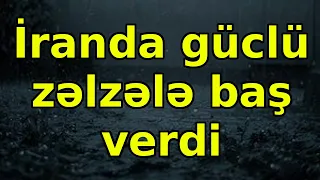 İranda güclü zəlzələ baş verdi, xəbərlər, son xeberler, bugun