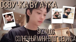 [Русская озвучка by Ayka] [SKZ VLOG] Феликс : Солнечный мини-Влог