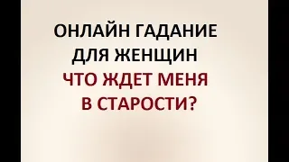 ЧТО ЖДЕТ МЕНЯ В СТАРОСТИ? ГАДАНИЕ ДЛЯ ЖЕНЩИН. Онлайн Таро гадание.