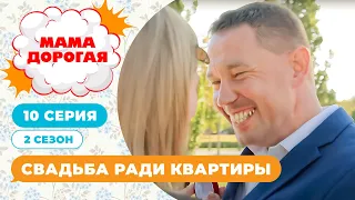 МАМА ДОРОГАЯ! | СВАДЬБА РАДИ КВАРТИРЫ | 2 СЕЗОН, 10 СЕРИЯ