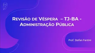 Revisão de Véspera TJ-BA - Administração Pública - Prof. Stefan Fantini