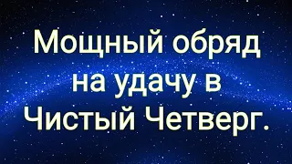 Очень мощный обряд на удачу. ЧИСТЫЙ ЧЕТВЕРГ.