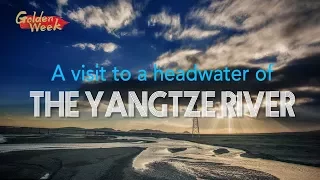 Live: A visit to a headwater of the Yangtze River 探访长江源头沱沱河