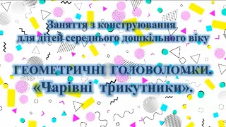 Заняття з конструювання для дітей середнього дошкільного віку "Чарівні трикутники".