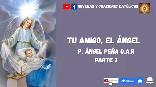 Tu amigo el Angel, parte 2 | Por P. Angel Peña O.A.R