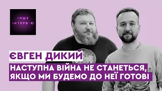 Євген Дикий: Наступна війна не станеться, якщо ми будемо до неї готові