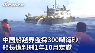 中國船越界盜採300噸海砂 船長遭判刑1年10月定讞｜20240430 公視晚間新聞