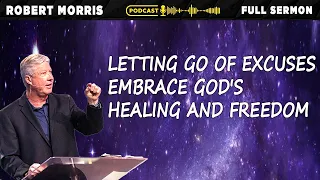 Letting Go of Excuses Embrace God's Healing and Freedom | Pastor Robert Morris