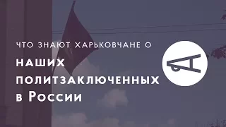 Что знают харьковчане о наших политзаключенных в России