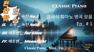 힐링할때 듣는 음악 ㅣ 클래식 피아노 명곡 모음 l  쇼팽 녹턴 No. 1  / No. 2   , 베토벤 for Elise,  Moonlight    l   Mini Ep_01