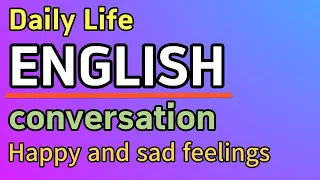 Daily Life English conversation Happy and sad feelings