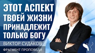 Виктор Судаков | Этот аспект твоей жизни принадлежит только Богу | Фрагмент проповеди