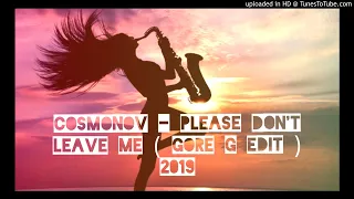 Cosmonov - Please Don't Leave Me ( Gore G Edit ) 2019