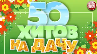 50 ХИТОВ НА ДАЧУ ❀ ДУШЕВНЫЕ ПЕСНИ ДЛЯ ХОРОШЕГО НАСТРОЕНИЯ ❀ ОТДЫХАЕМ ХОРОШО! ❀ 50 HITS ❀